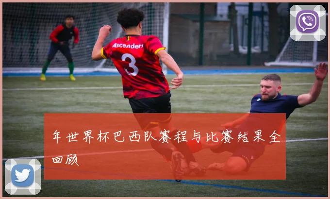 年世界杯巴西队赛程与比赛结果全回顾