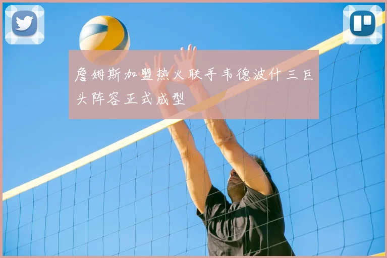 詹姆斯加盟热火联手韦德波什三巨头阵容正式成型