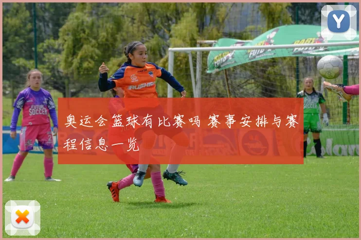 奥运会篮球有比赛吗 赛事安排与赛程信息一览