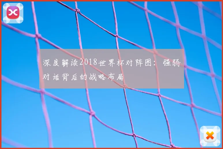 深度解读2018世界杯对阵图:强弱对话背后的战略布局