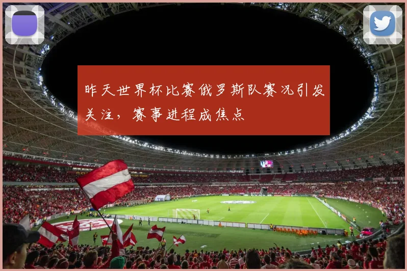 昨天世界杯比赛俄罗斯队赛况引发关注，赛事进程成焦点